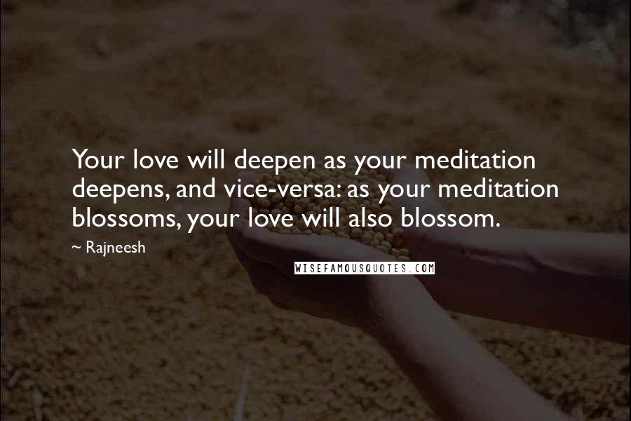 Rajneesh Quotes: Your love will deepen as your meditation deepens, and vice-versa: as your meditation blossoms, your love will also blossom.