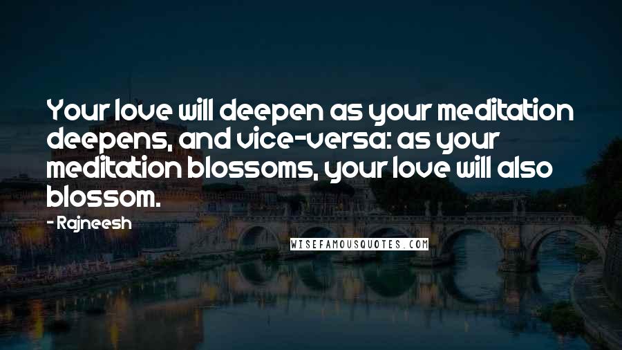 Rajneesh Quotes: Your love will deepen as your meditation deepens, and vice-versa: as your meditation blossoms, your love will also blossom.