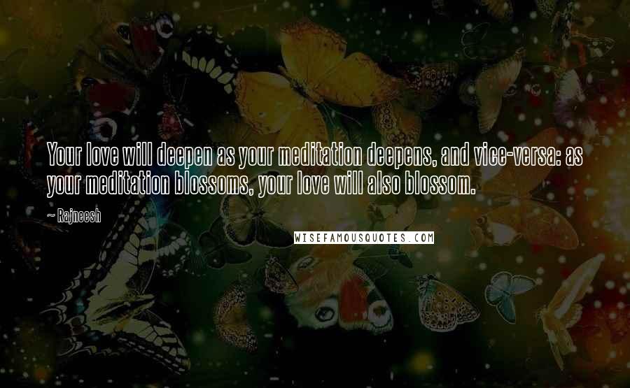 Rajneesh Quotes: Your love will deepen as your meditation deepens, and vice-versa: as your meditation blossoms, your love will also blossom.