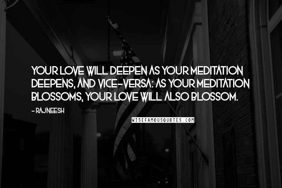 Rajneesh Quotes: Your love will deepen as your meditation deepens, and vice-versa: as your meditation blossoms, your love will also blossom.