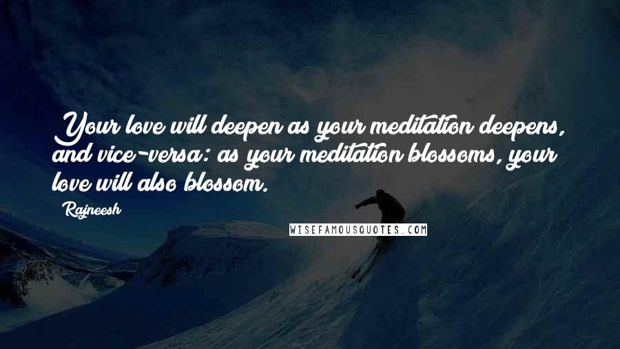 Rajneesh Quotes: Your love will deepen as your meditation deepens, and vice-versa: as your meditation blossoms, your love will also blossom.