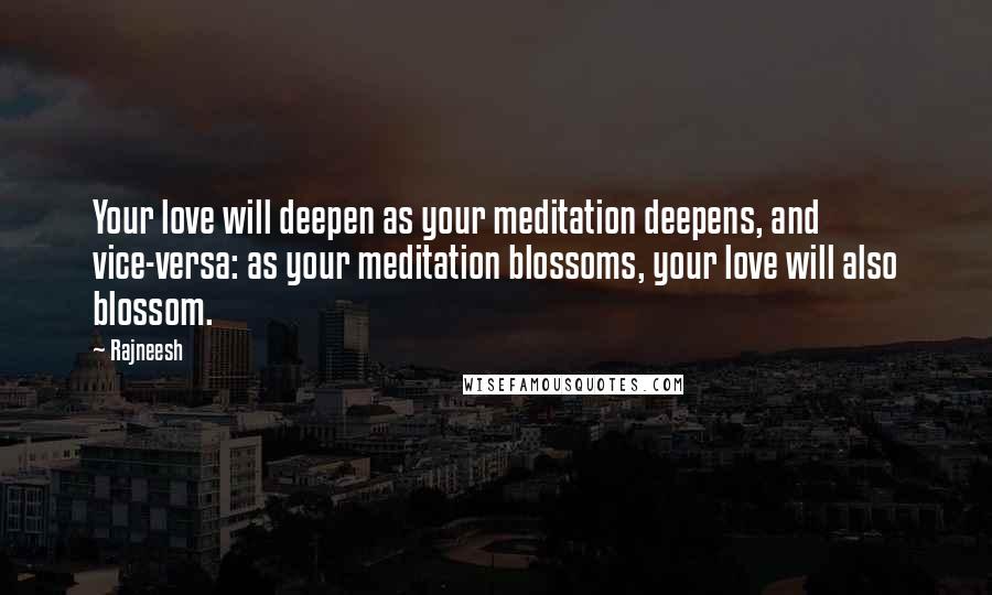 Rajneesh Quotes: Your love will deepen as your meditation deepens, and vice-versa: as your meditation blossoms, your love will also blossom.