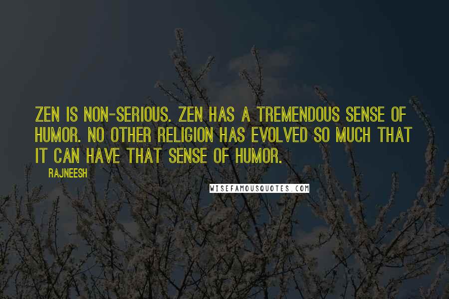 Rajneesh Quotes: Zen is non-serious. Zen has a tremendous sense of humor. No other religion has evolved so much that it can have that sense of humor.