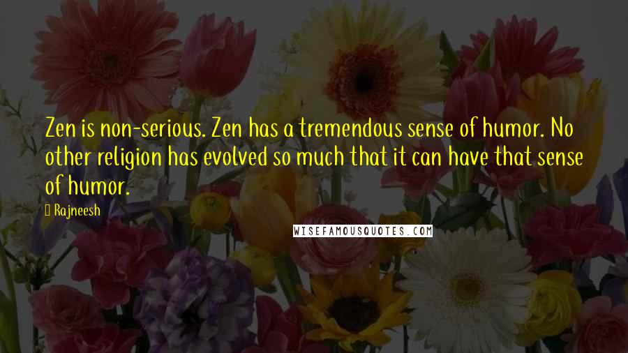 Rajneesh Quotes: Zen is non-serious. Zen has a tremendous sense of humor. No other religion has evolved so much that it can have that sense of humor.