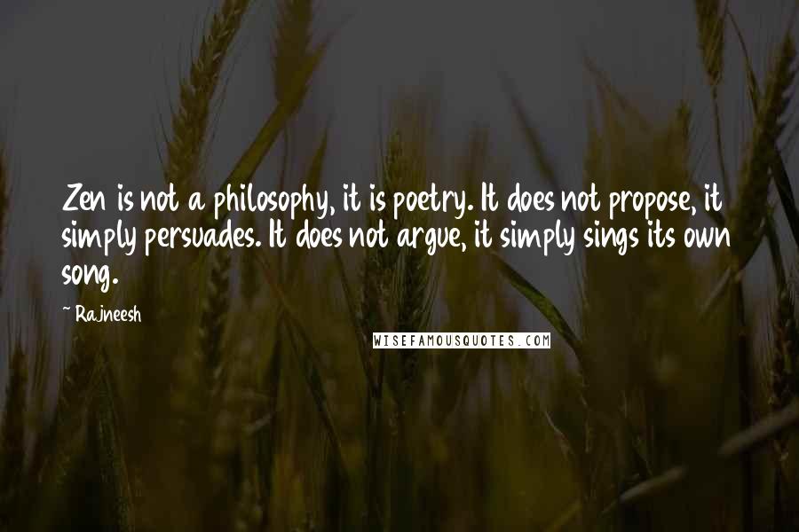 Rajneesh Quotes: Zen is not a philosophy, it is poetry. It does not propose, it simply persuades. It does not argue, it simply sings its own song.