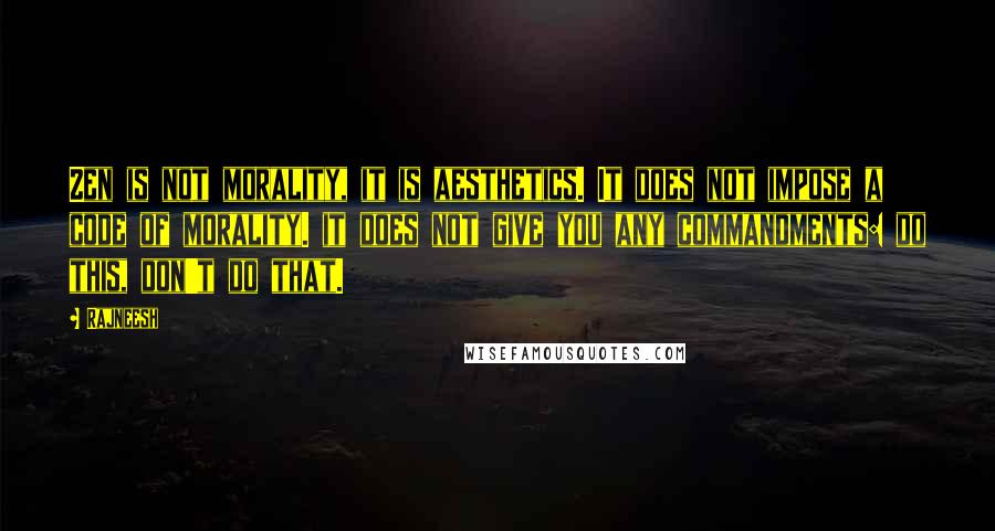 Rajneesh Quotes: Zen is not morality, it is aesthetics. It does not impose a code of morality. it does not give you any commandments: do this, don't do that.