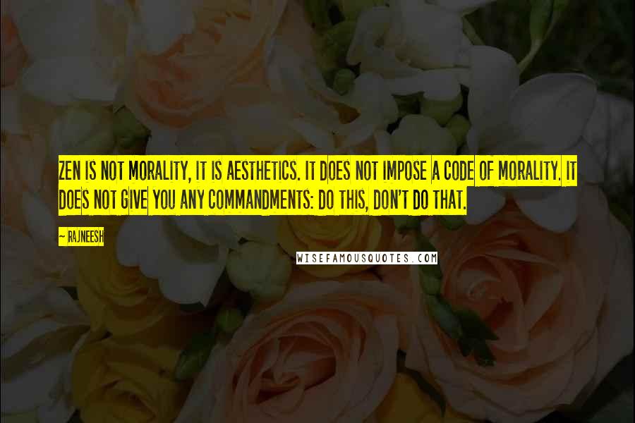 Rajneesh Quotes: Zen is not morality, it is aesthetics. It does not impose a code of morality. it does not give you any commandments: do this, don't do that.