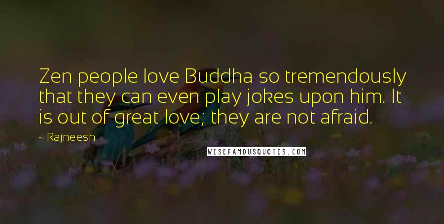 Rajneesh Quotes: Zen people love Buddha so tremendously that they can even play jokes upon him. It is out of great love; they are not afraid.