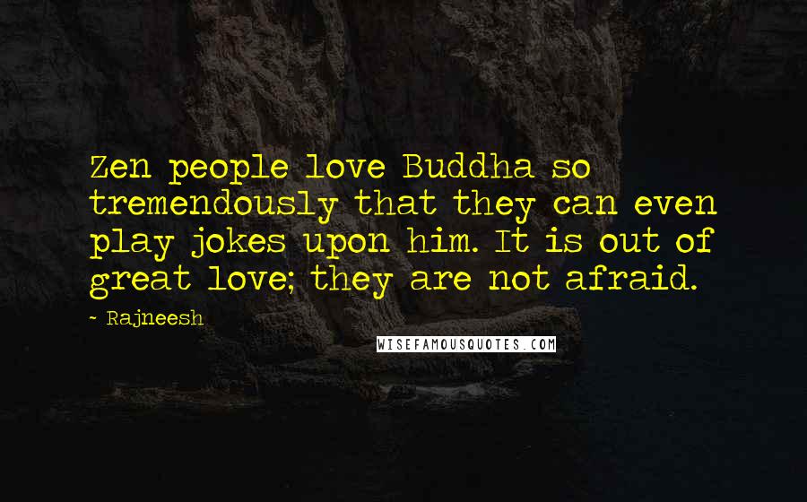 Rajneesh Quotes: Zen people love Buddha so tremendously that they can even play jokes upon him. It is out of great love; they are not afraid.