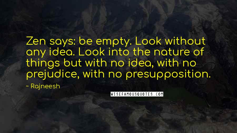 Rajneesh Quotes: Zen says: be empty. Look without any idea. Look into the nature of things but with no idea, with no prejudice, with no presupposition.