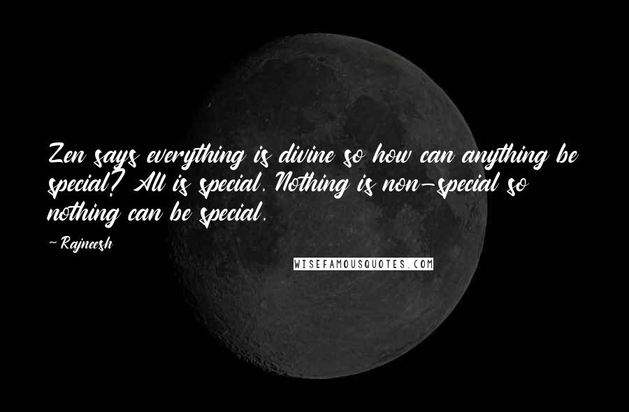 Rajneesh Quotes: Zen says everything is divine so how can anything be special? All is special. Nothing is non-special so nothing can be special.