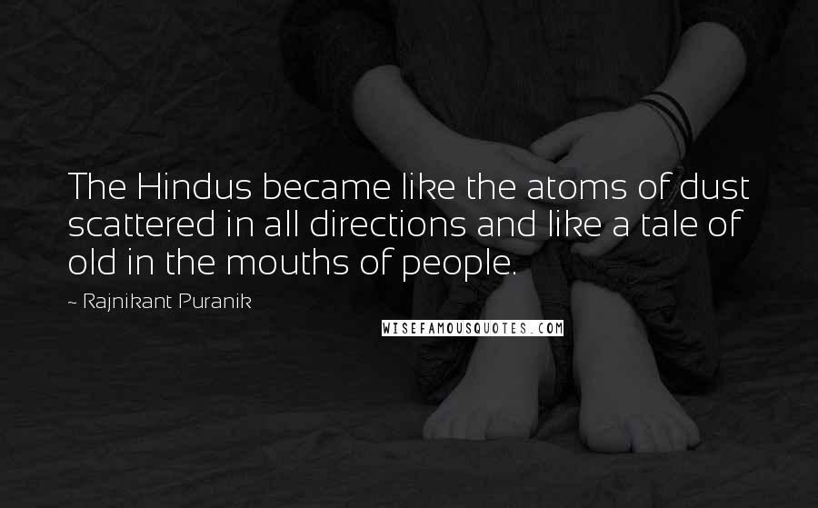 Rajnikant Puranik Quotes: The Hindus became like the atoms of dust scattered in all directions and like a tale of old in the mouths of people.