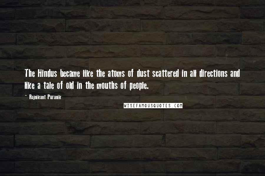 Rajnikant Puranik Quotes: The Hindus became like the atoms of dust scattered in all directions and like a tale of old in the mouths of people.