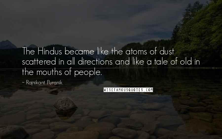 Rajnikant Puranik Quotes: The Hindus became like the atoms of dust scattered in all directions and like a tale of old in the mouths of people.