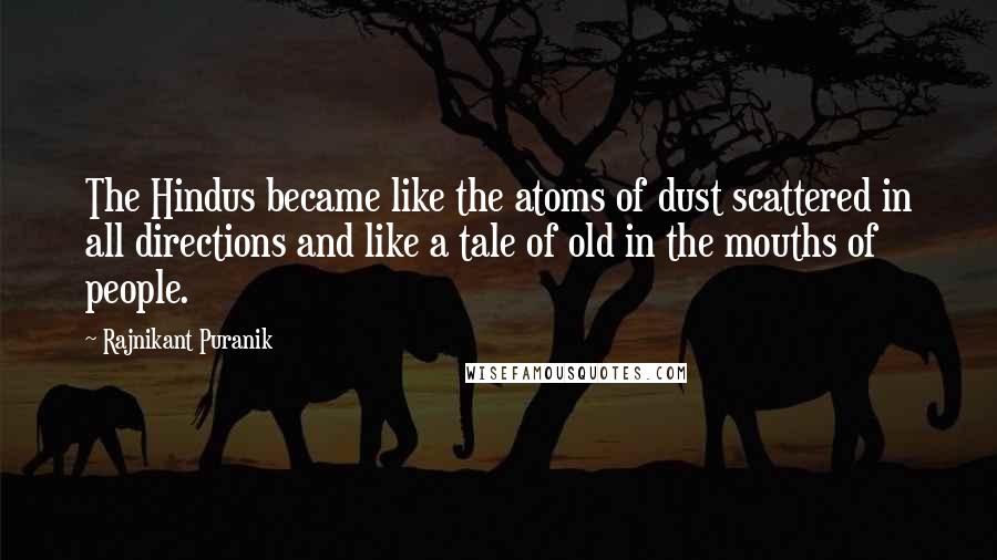 Rajnikant Puranik Quotes: The Hindus became like the atoms of dust scattered in all directions and like a tale of old in the mouths of people.