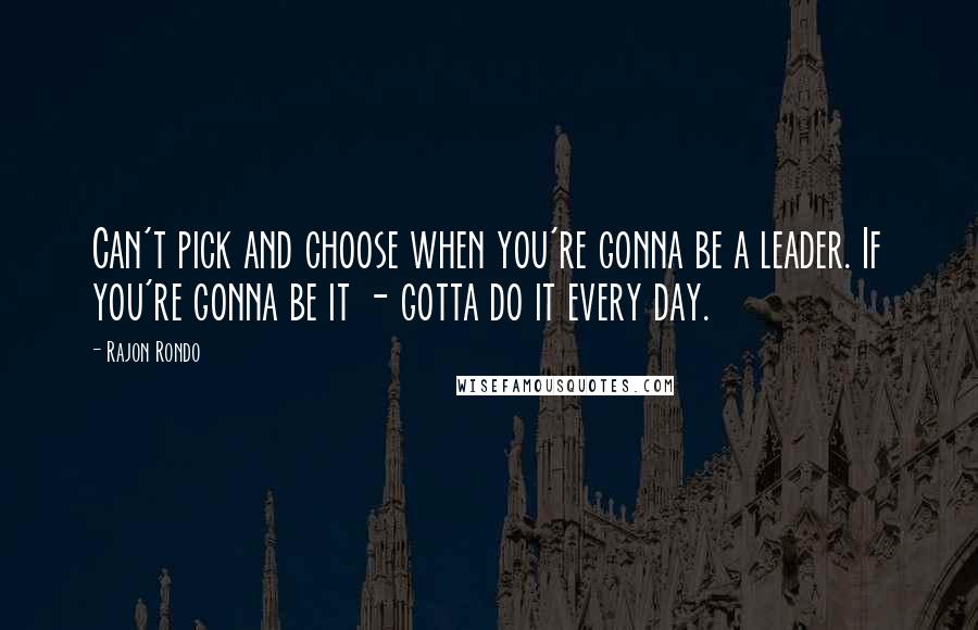 Rajon Rondo Quotes: Can't pick and choose when you're gonna be a leader. If you're gonna be it - gotta do it every day.