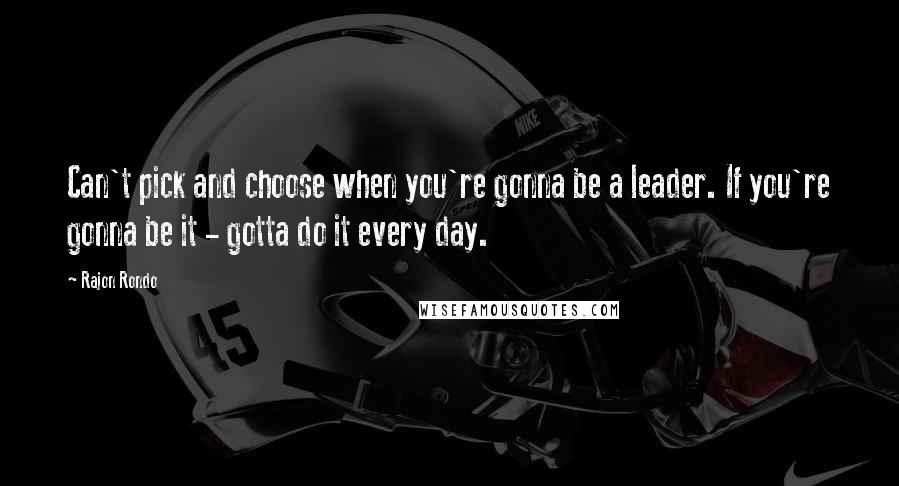 Rajon Rondo Quotes: Can't pick and choose when you're gonna be a leader. If you're gonna be it - gotta do it every day.