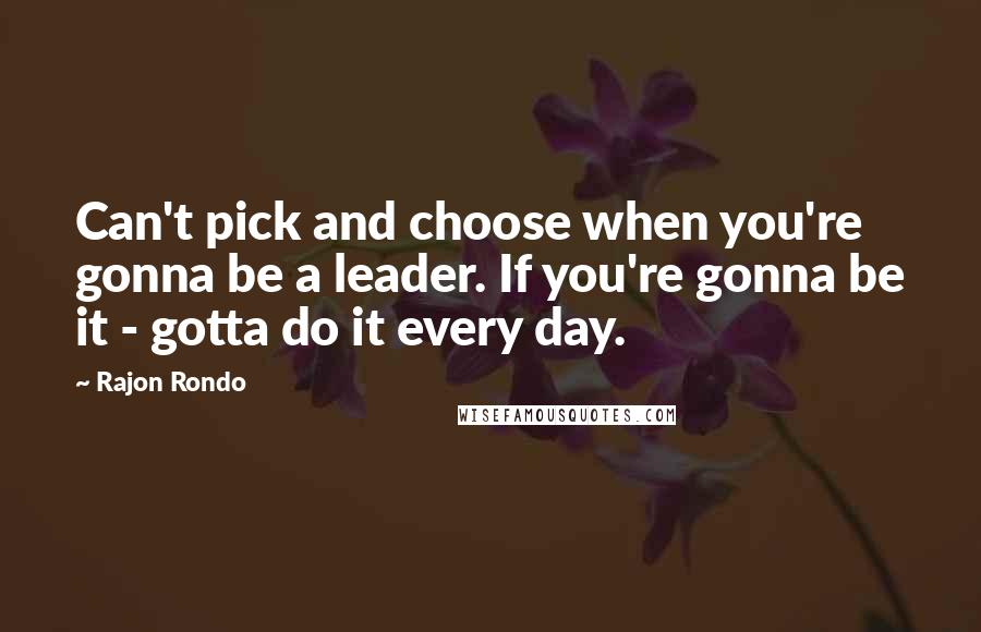 Rajon Rondo Quotes: Can't pick and choose when you're gonna be a leader. If you're gonna be it - gotta do it every day.