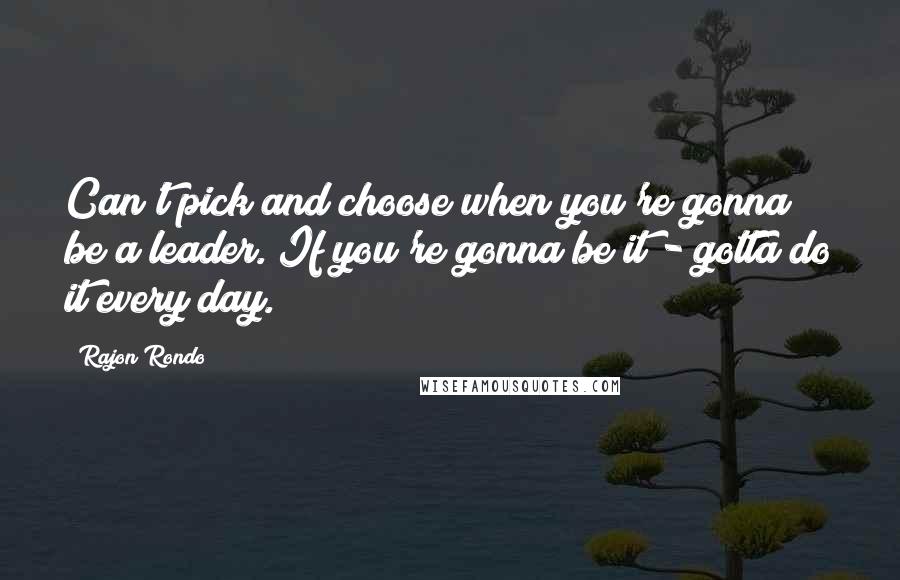 Rajon Rondo Quotes: Can't pick and choose when you're gonna be a leader. If you're gonna be it - gotta do it every day.