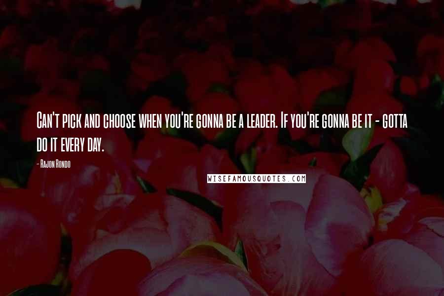 Rajon Rondo Quotes: Can't pick and choose when you're gonna be a leader. If you're gonna be it - gotta do it every day.