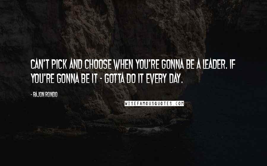 Rajon Rondo Quotes: Can't pick and choose when you're gonna be a leader. If you're gonna be it - gotta do it every day.