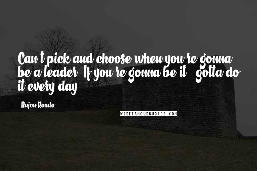 Rajon Rondo Quotes: Can't pick and choose when you're gonna be a leader. If you're gonna be it - gotta do it every day.