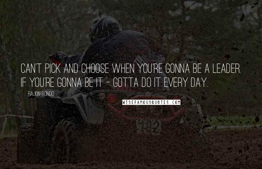 Rajon Rondo Quotes: Can't pick and choose when you're gonna be a leader. If you're gonna be it - gotta do it every day.