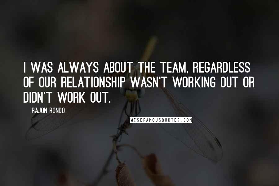 Rajon Rondo Quotes: I was always about the team, regardless of our relationship wasn't working out or didn't work out.