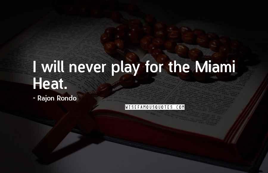 Rajon Rondo Quotes: I will never play for the Miami Heat.