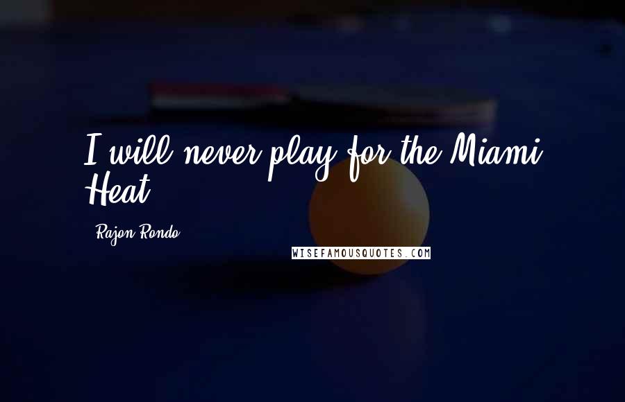 Rajon Rondo Quotes: I will never play for the Miami Heat.