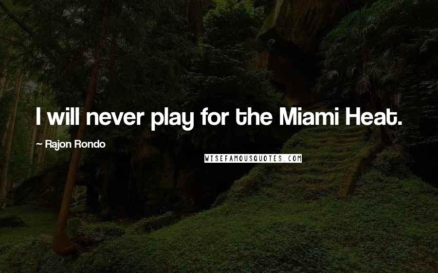 Rajon Rondo Quotes: I will never play for the Miami Heat.