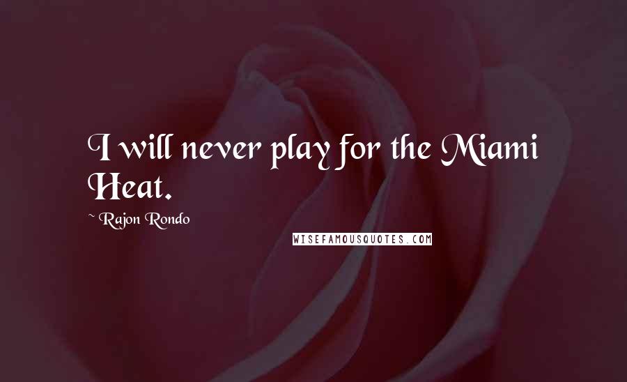 Rajon Rondo Quotes: I will never play for the Miami Heat.