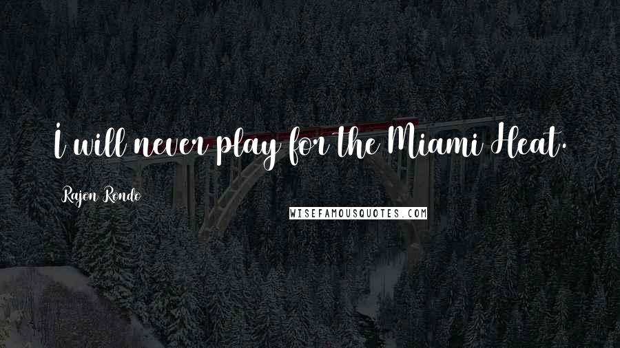 Rajon Rondo Quotes: I will never play for the Miami Heat.