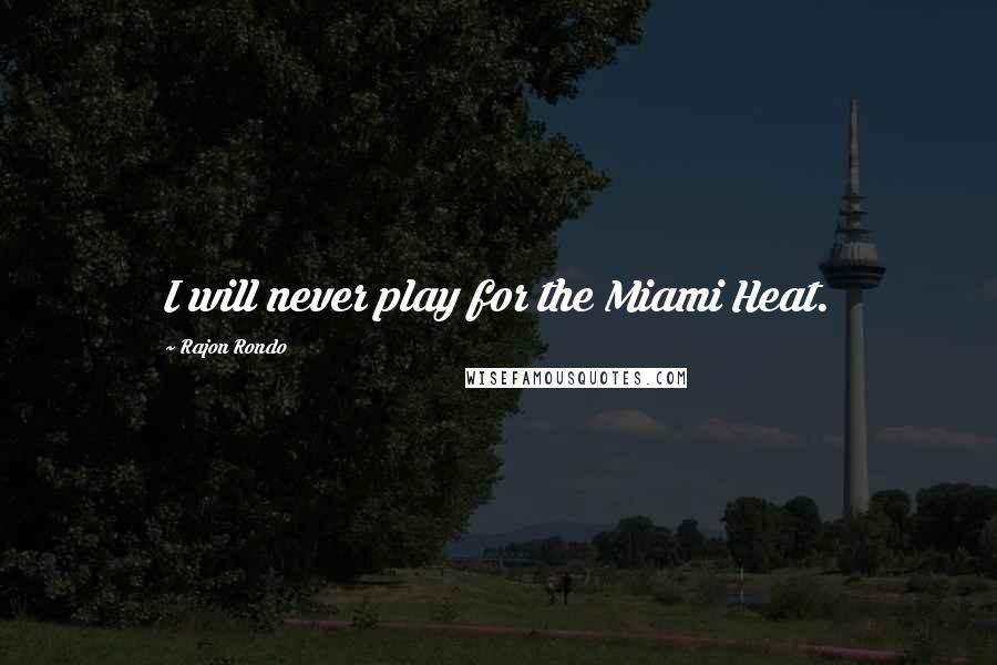 Rajon Rondo Quotes: I will never play for the Miami Heat.