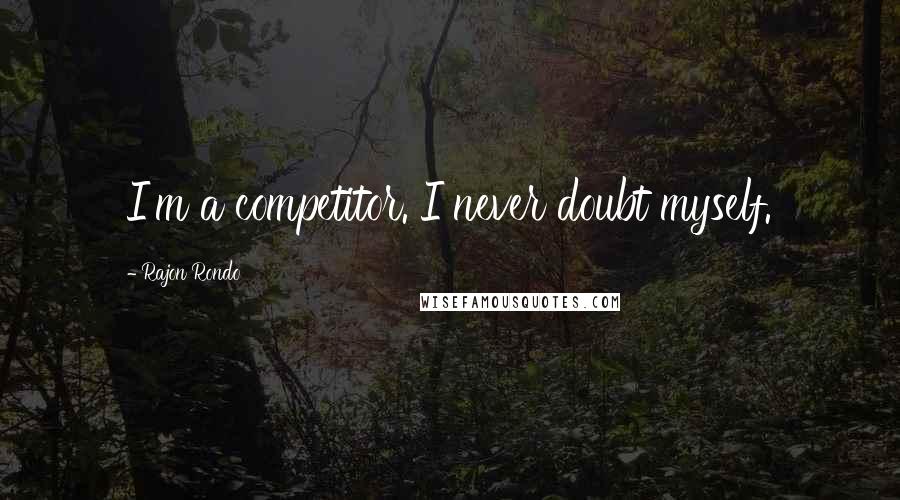 Rajon Rondo Quotes: I'm a competitor. I never doubt myself.