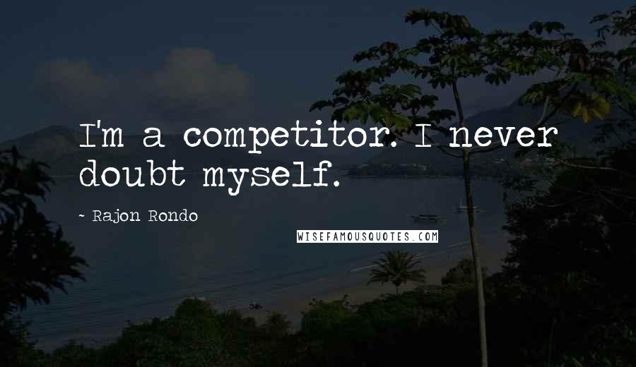 Rajon Rondo Quotes: I'm a competitor. I never doubt myself.