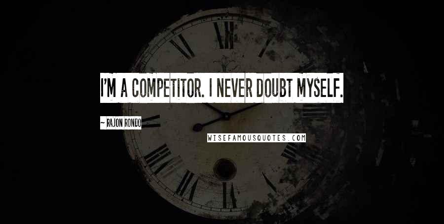 Rajon Rondo Quotes: I'm a competitor. I never doubt myself.