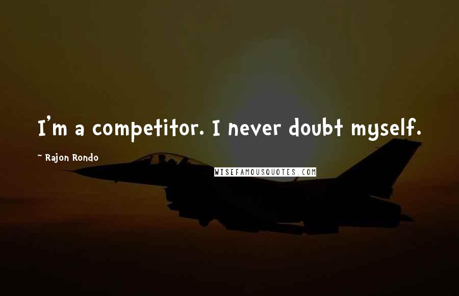 Rajon Rondo Quotes: I'm a competitor. I never doubt myself.