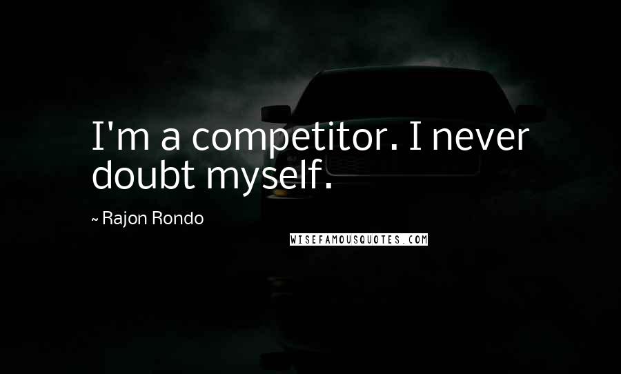 Rajon Rondo Quotes: I'm a competitor. I never doubt myself.