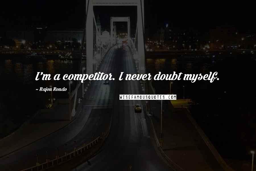 Rajon Rondo Quotes: I'm a competitor. I never doubt myself.