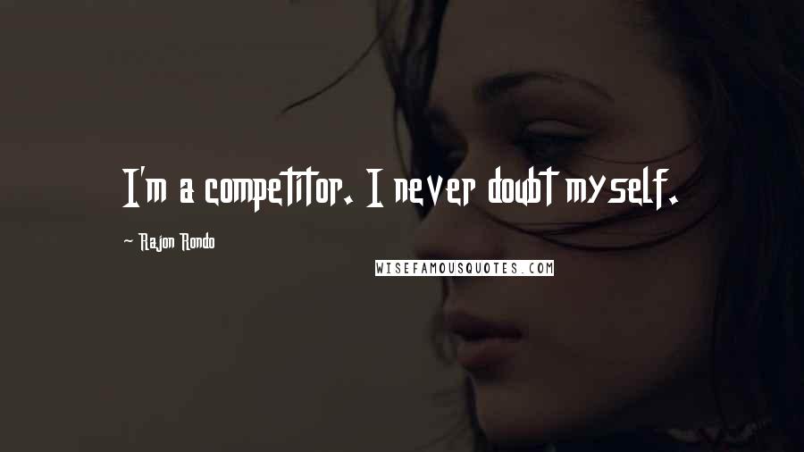 Rajon Rondo Quotes: I'm a competitor. I never doubt myself.