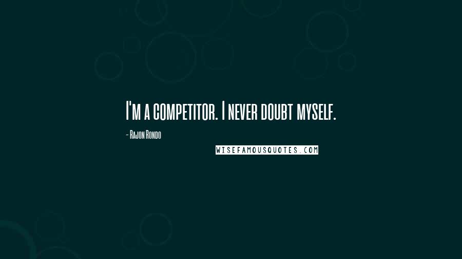 Rajon Rondo Quotes: I'm a competitor. I never doubt myself.