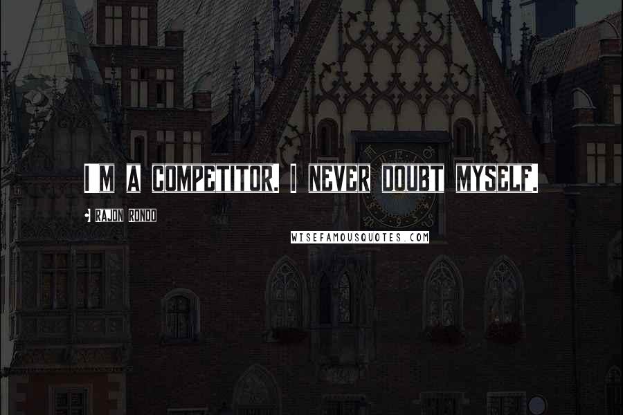 Rajon Rondo Quotes: I'm a competitor. I never doubt myself.