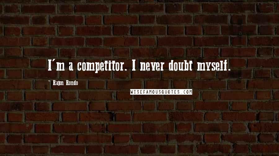 Rajon Rondo Quotes: I'm a competitor. I never doubt myself.