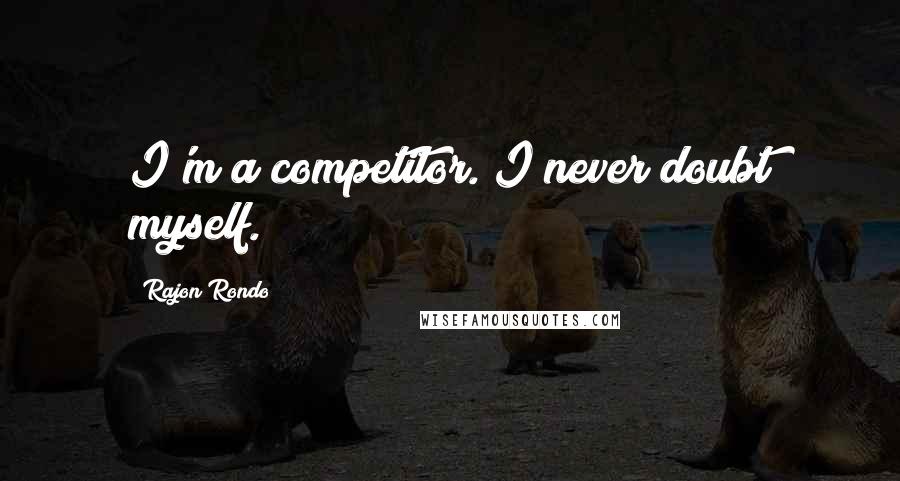 Rajon Rondo Quotes: I'm a competitor. I never doubt myself.