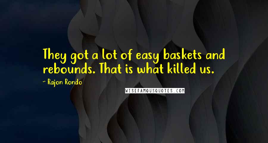 Rajon Rondo Quotes: They got a lot of easy baskets and rebounds. That is what killed us.