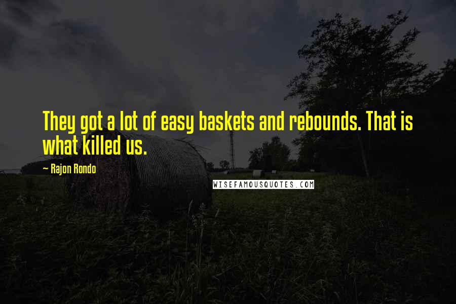 Rajon Rondo Quotes: They got a lot of easy baskets and rebounds. That is what killed us.