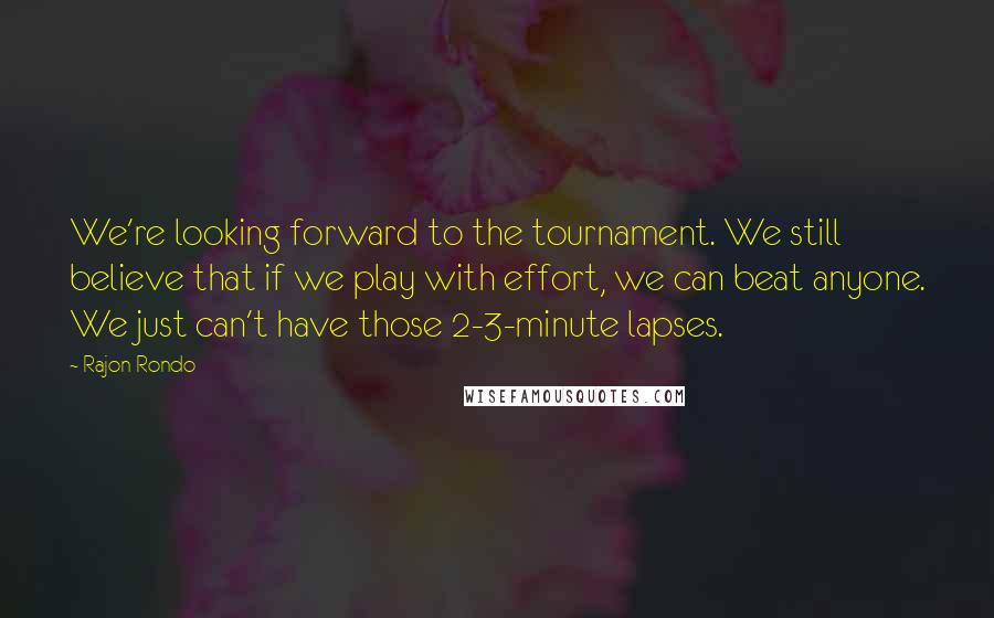 Rajon Rondo Quotes: We're looking forward to the tournament. We still believe that if we play with effort, we can beat anyone. We just can't have those 2-3-minute lapses.