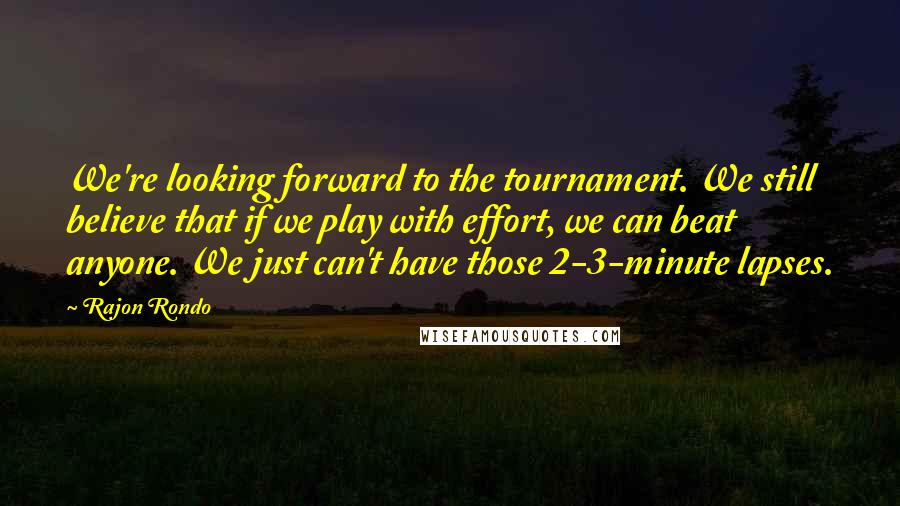 Rajon Rondo Quotes: We're looking forward to the tournament. We still believe that if we play with effort, we can beat anyone. We just can't have those 2-3-minute lapses.