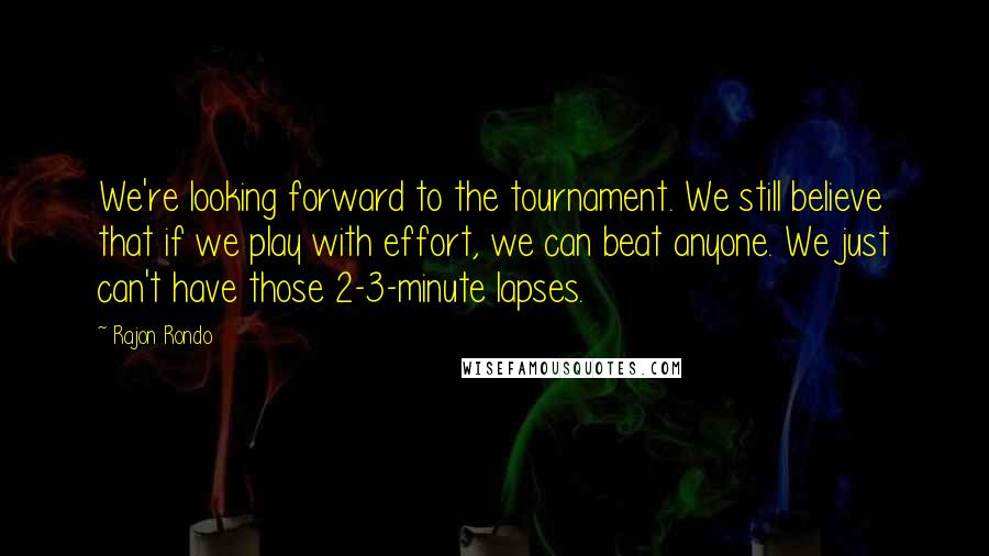 Rajon Rondo Quotes: We're looking forward to the tournament. We still believe that if we play with effort, we can beat anyone. We just can't have those 2-3-minute lapses.